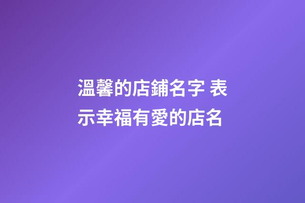 溫馨的店鋪名字 表示幸福有愛的店名-第1張-店鋪起名-玄機派